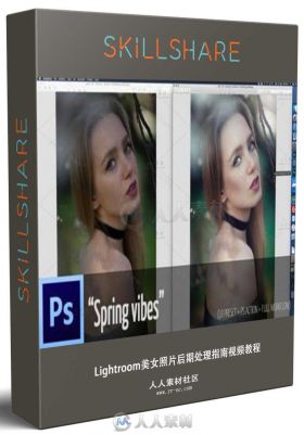 Lightroom美女照片后期处理指南视频教程 SKILLSHARE WORKFLOW V2.4 SPRING VIBES P...